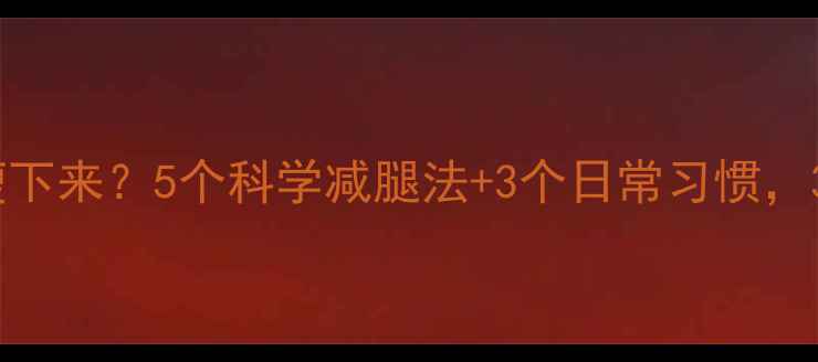 图片 大象腿如何快速瘦下来？5个科学减腿法+3个日常习惯，30天告别粗壮腿型
