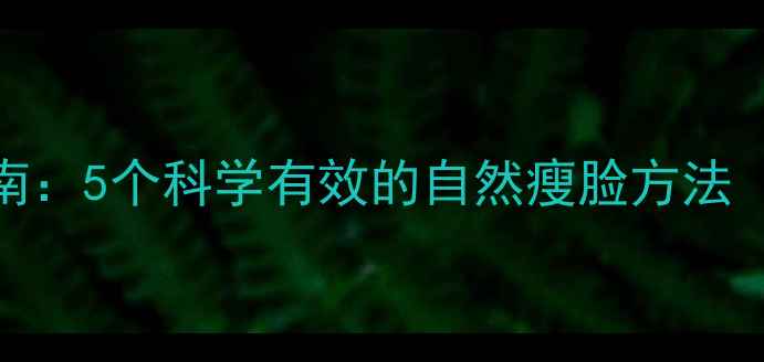 图片 大饼脸减肥指南：5个科学有效的自然瘦脸方法（附详细步骤）