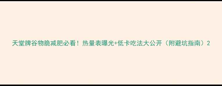 图片 天堂牌谷物脆减肥必看！热量表曝光+低卡吃法大公开（附避坑指南）2