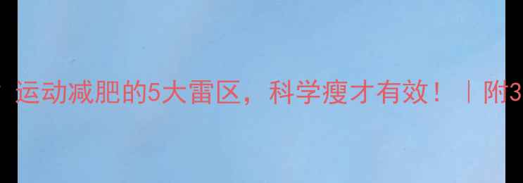图片 天天运动反而胖了？运动减肥的5大雷区，科学瘦才有效！｜附30天食谱+训练计划1