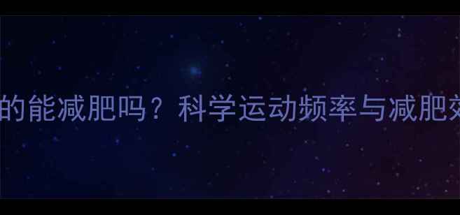 图片 天天运动真的能减肥吗？科学运动频率与减肥效果的关系2