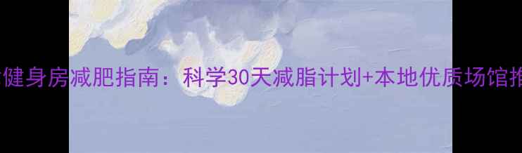 图片 天津健身房减肥指南：科学30天减脂计划+本地优质场馆推荐2