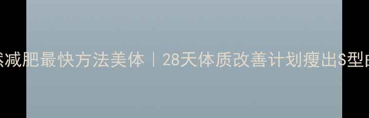 图片 天然减肥最快方法美体｜28天体质改善计划瘦出S型曲线