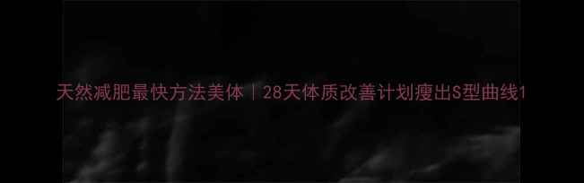 图片 天然减肥最快方法美体｜28天体质改善计划瘦出S型曲线1