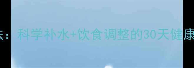 图片 天然减重法：科学补水+饮食调整的30天健康瘦身指南1