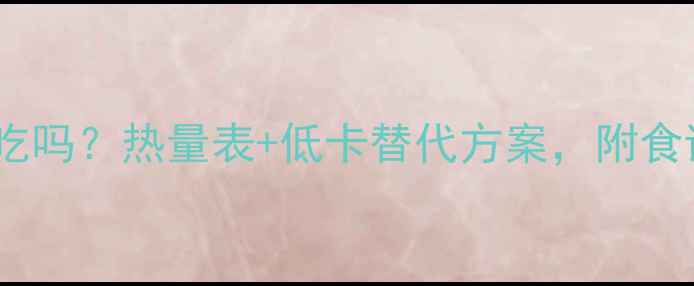 图片 天然奶酪减肥期能吃吗？热量表+低卡替代方案，附食谱推荐（附附图）1