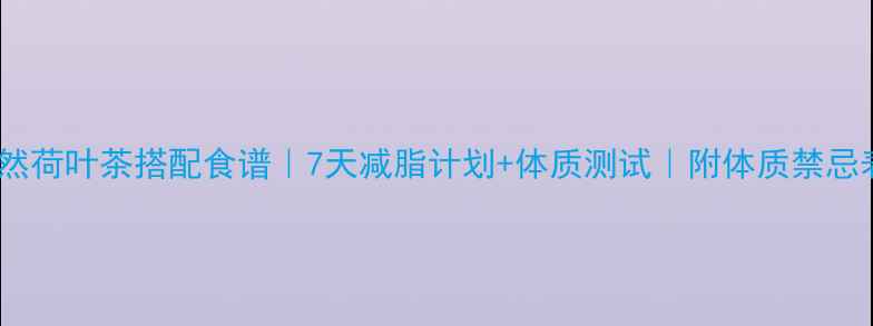 图片 天然荷叶茶搭配食谱｜7天减脂计划+体质测试｜附体质禁忌表1