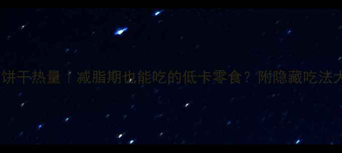 图片 太平梳打饼干热量｜减脂期也能吃的低卡零食？附隐藏吃法大公开✨2