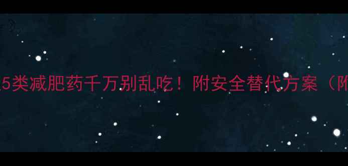 图片 失眠呕吐？这5类减肥药千万别乱吃！附安全替代方案（附自救指南）2