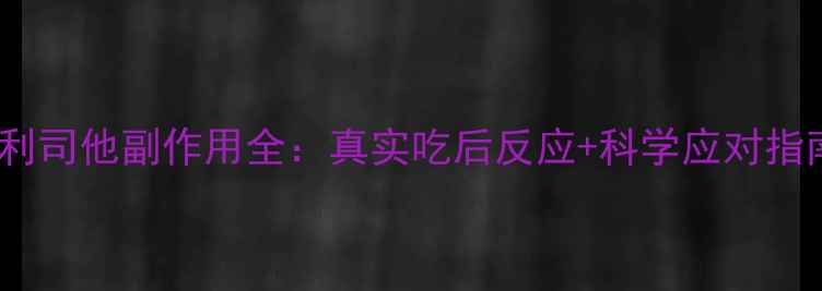 图片 奥利司他副作用全：真实吃后反应+科学应对指南2