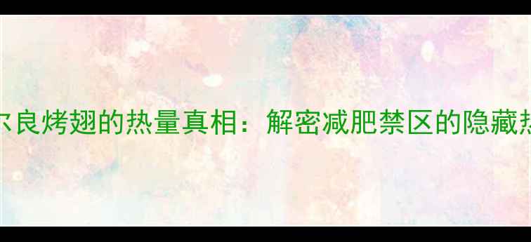 图片 奥尔良烤翅的热量真相：解密减肥禁区的隐藏热量