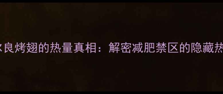 图片 奥尔良烤翅的热量真相：解密减肥禁区的隐藏热量1