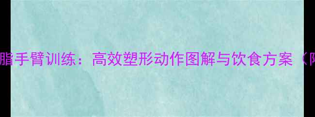 图片 女士居家健身减脂手臂训练：高效塑形动作图解与饮食方案（附30天计划表）1