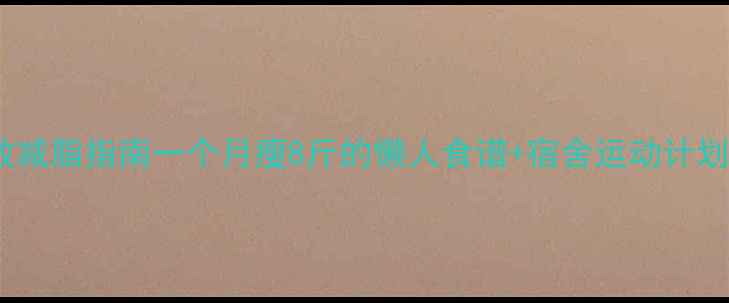 图片 女学生宿舍高效减脂指南一个月瘦8斤的懒人食谱+宿舍运动计划（附对比图）2