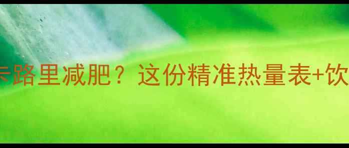 图片 女性一天需要多少卡路里减肥？这份精准热量表+饮食方案让你轻松瘦1