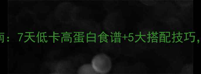 图片 女性专属减脂餐指南：7天低卡高蛋白食谱+5大搭配技巧，30天腰围直降15cm