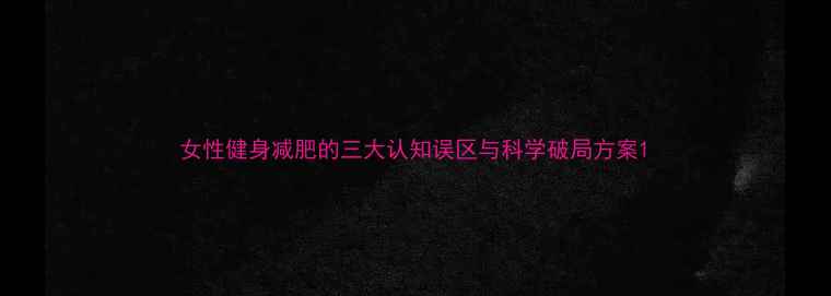 图片 女性健身减肥的三大认知误区与科学破局方案1