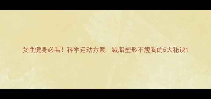 图片 女性健身必看！科学运动方案：减脂塑形不瘦胸的5大秘诀1