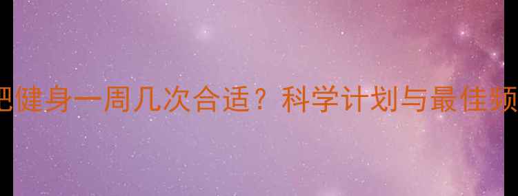 图片 女性减肥健身一周几次合适？科学计划与最佳频率指南2