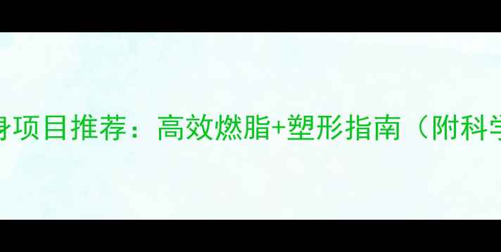 图片 女性减肥健身项目推荐：高效燃脂+塑形指南（附科学训练方案）