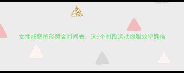 图片 女性减肥塑形黄金时间表：这5个时段运动燃脂效率翻倍