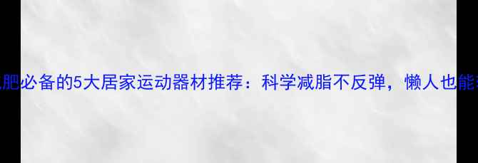 图片 女性减肥必备的5大居家运动器材推荐：科学减脂不反弹，懒人也能轻松瘦
