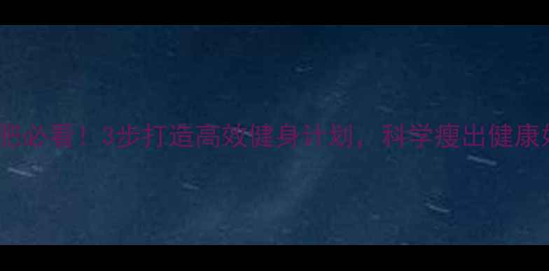 图片 女性减肥必看！3步打造高效健身计划，科学瘦出健康好身材1