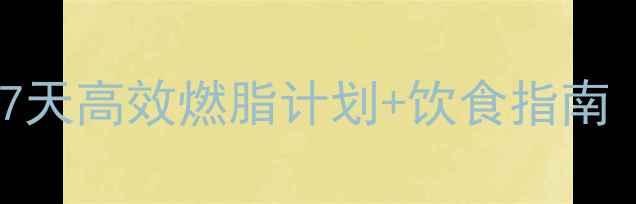 图片 女性减肥必看！7天高效燃脂计划+饮食指南（附减脂食谱）2