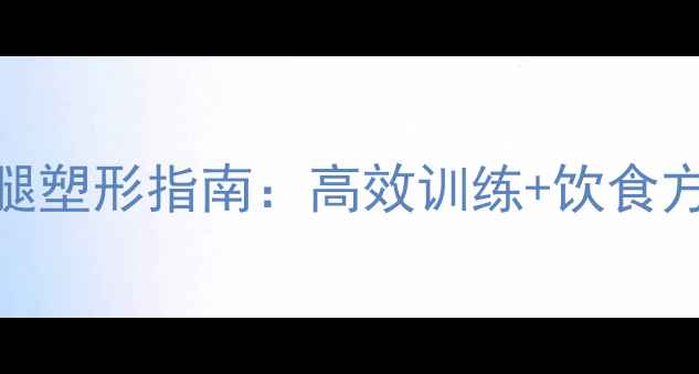 图片 女性减肥必看！居家瘦腿塑形指南：高效训练+饮食方案，打造紧致纤细双腿