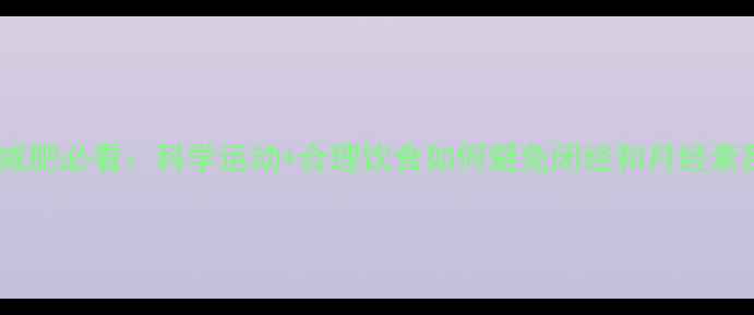 图片 女性减肥必看：科学运动+合理饮食如何避免闭经和月经紊乱？2