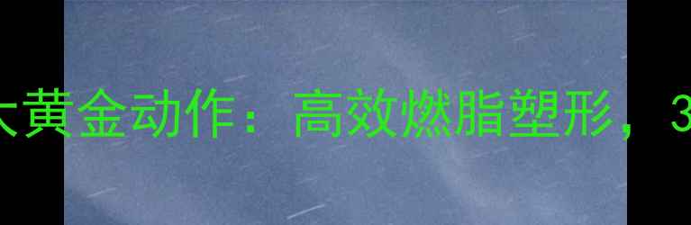 图片 女性减肥必练的5大黄金动作：高效燃脂塑形，30天腰围暴减10cm2