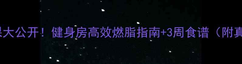 图片 女性减肥私教课大公开！健身房高效燃脂指南+3周食谱（附真实案例对比）2
