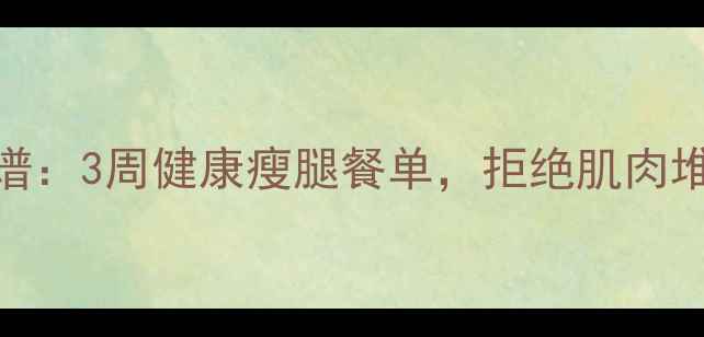 图片 女性减脂不增肌食谱：3周健康瘦腿餐单，拒绝肌肉堆积的4大核心法则1