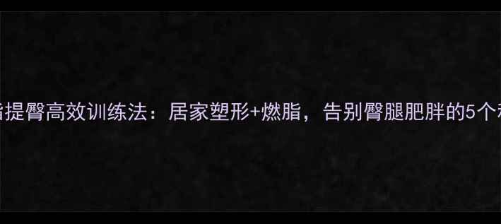 图片 女性减脂提臀高效训练法：居家塑形+燃脂，告别臀腿肥胖的5个科学动作