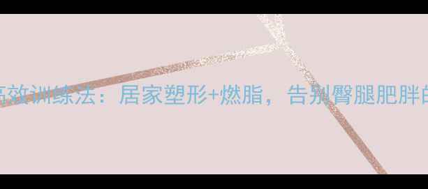 图片 女性减脂提臀高效训练法：居家塑形+燃脂，告别臀腿肥胖的5个科学动作1