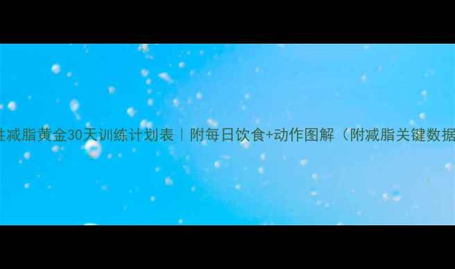 图片 女性减脂黄金30天训练计划表｜附每日饮食+动作图解（附减脂关键数据）1