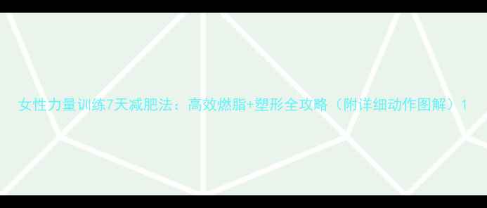 图片 女性力量训练7天减肥法：高效燃脂+塑形全攻略（附详细动作图解）1