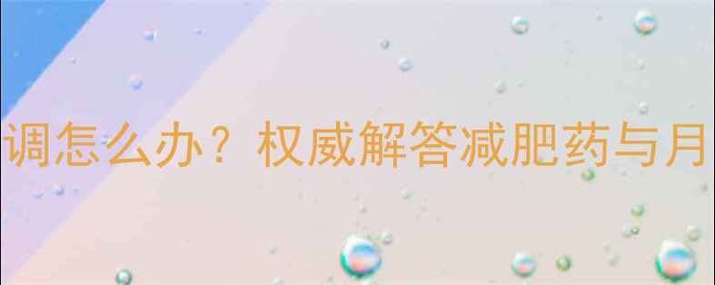 图片 女性吃了减肥药月经不调怎么办？权威解答减肥药与月经关联及科学调理指南