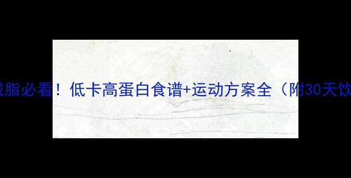 图片 女性塑形减脂必看！低卡高蛋白食谱+运动方案全（附30天饮食计划）1