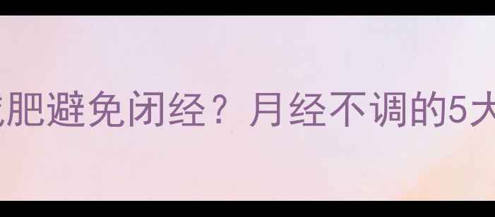 图片 女性如何安全减肥避免闭经？月经不调的5大健康调理方案2