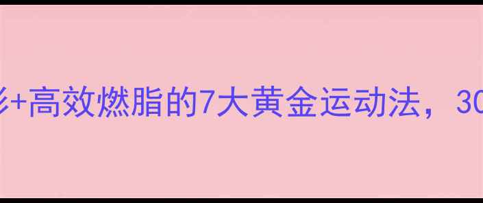 图片 女性必看！科学塑形+高效燃脂的7大黄金运动法，30天打造健康马甲线1