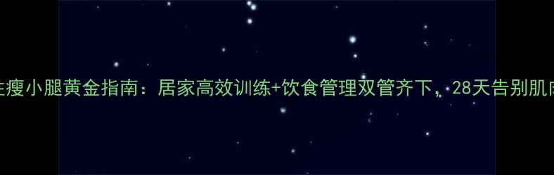 图片 女性瘦小腿黄金指南：居家高效训练+饮食管理双管齐下，28天告别肌肉腿