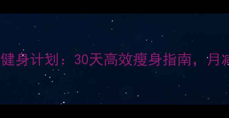 图片 女性科学减肥健身计划：30天高效瘦身指南，月减10斤不反弹2