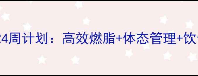 图片 女性科学减脂24周计划：高效燃脂+体态管理+饮食方案全攻略1