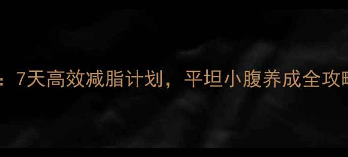 图片 女性腰腹塑形指南：7天高效减脂计划，平坦小腹养成全攻略（附动作图解）2