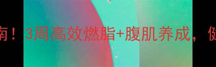 图片 女性顽固小肚子自救指南！3周高效燃脂+腹肌养成，健康不反弹的瘦肚方法💥