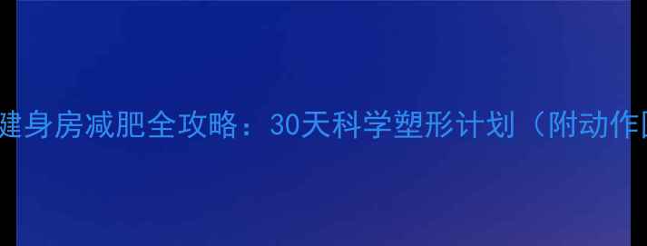 图片 女新手健身房减肥全攻略：30天科学塑形计划（附动作图解）2