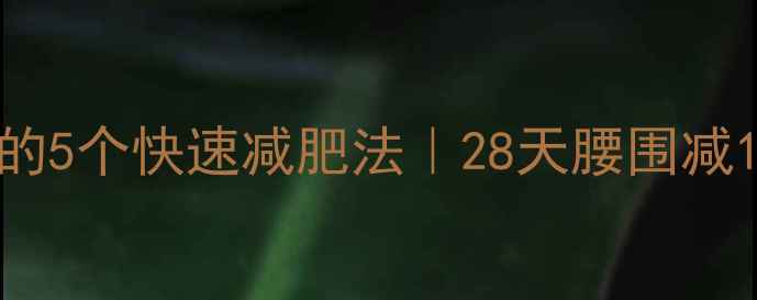 图片 女明星都在偷偷用的5个快速减肥法｜28天腰围减10cm的保姆级教程2