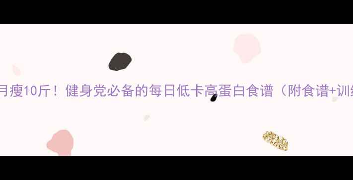 图片 女生30天月瘦10斤！健身党必备的每日低卡高蛋白食谱（附食谱+训练计划）2