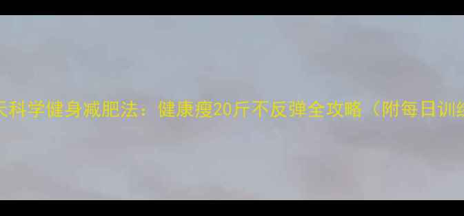 图片 女生30天科学健身减肥法：健康瘦20斤不反弹全攻略（附每日训练计划）